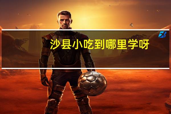 沙县小吃到哪里学呀