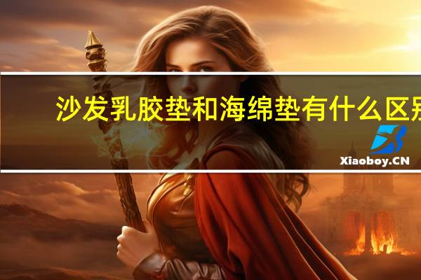 沙发乳胶垫和海绵垫有什么区别