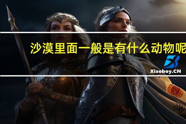 沙漠里面一般是有什么动物呢