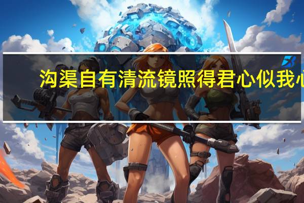 沟渠自有清流镜照得君心似我心