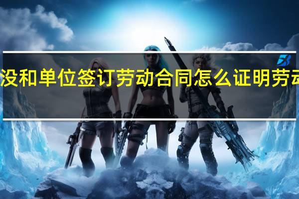 没和单位签订劳动合同怎么证明劳动关系