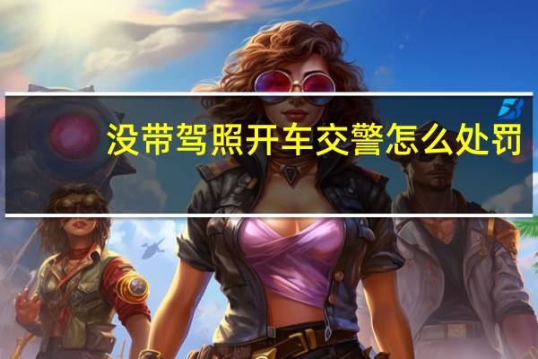 没带驾照开车交警怎么处罚