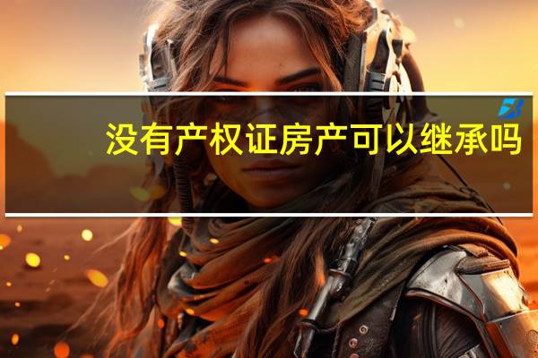 没有产权证房产可以继承吗