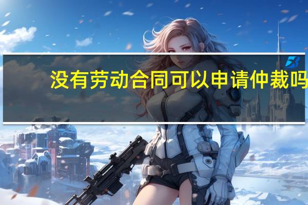没有劳动合同可以申请仲裁吗