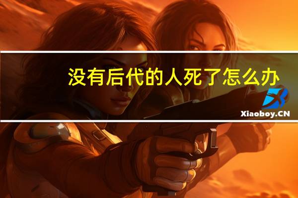没有后代的人死了怎么办