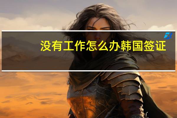 没有工作怎么办韩国签证