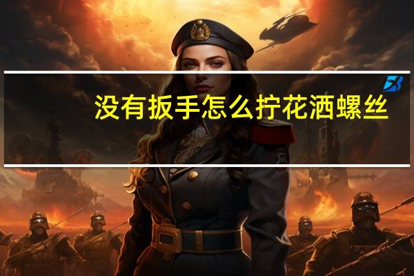 没有扳手怎么拧花洒螺丝