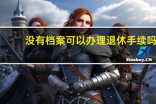 没有档案可以办理退休手续吗
