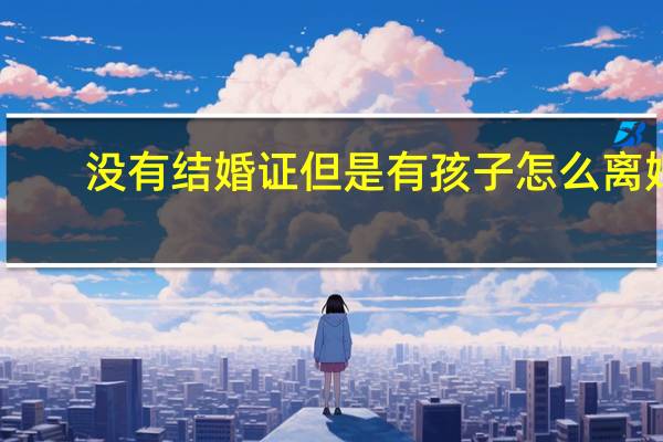 没有结婚证但是有孩子怎么离婚