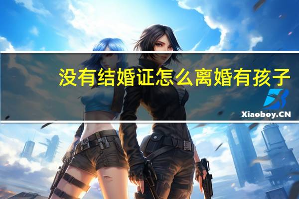没有结婚证怎么离婚有孩子
