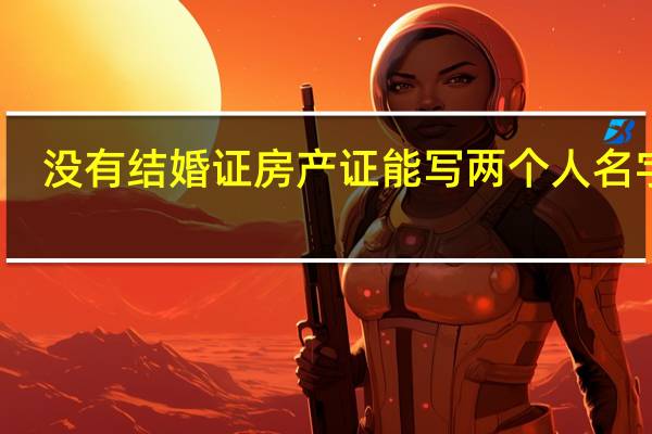 没有结婚证房产证能写两个人名字吗
