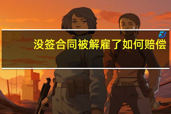 没签合同被解雇了如何赔偿