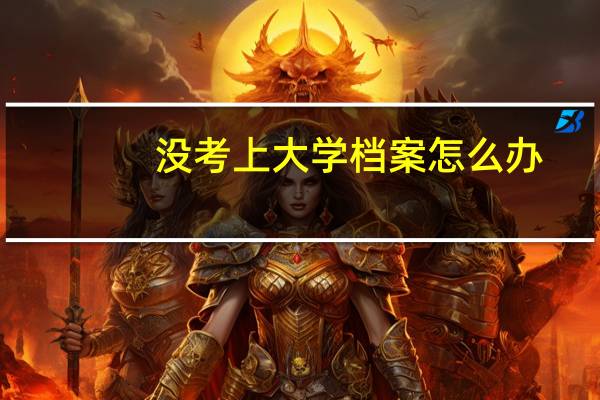 没考上大学档案怎么办