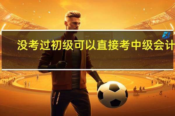 没考过初级可以直接考中级会计吗