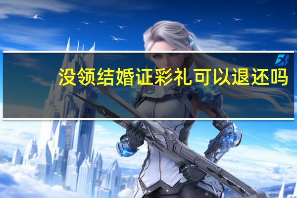 没领结婚证彩礼可以退还吗