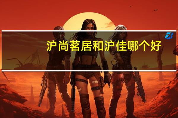 沪尚茗居和沪佳哪个好