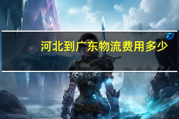 河北到广东物流费用多少