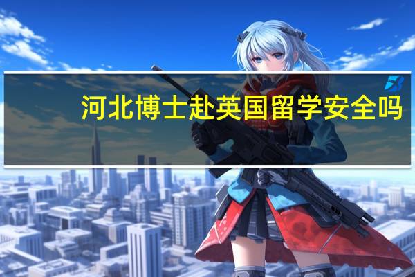 河北博士赴英国留学安全吗