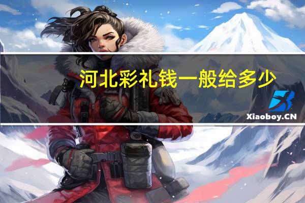 河北彩礼钱一般给多少
