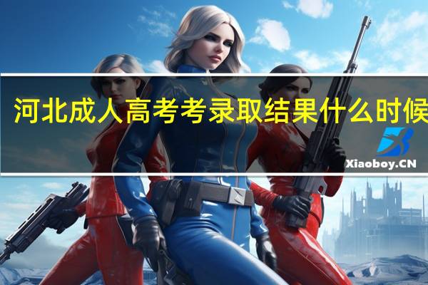 河北成人高考考录取结果什么时候出来