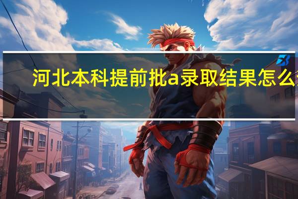 河北本科提前批a录取结果怎么查