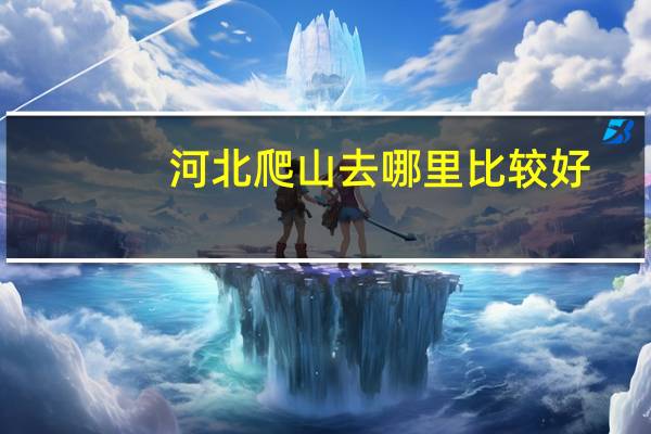 河北爬山去哪里比较好