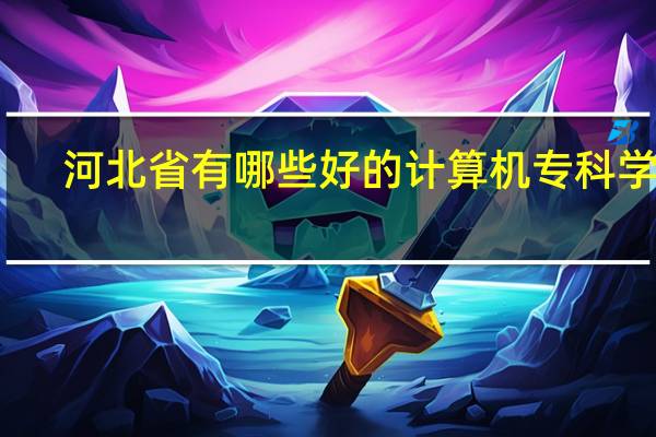 河北省有哪些好的计算机专科学校