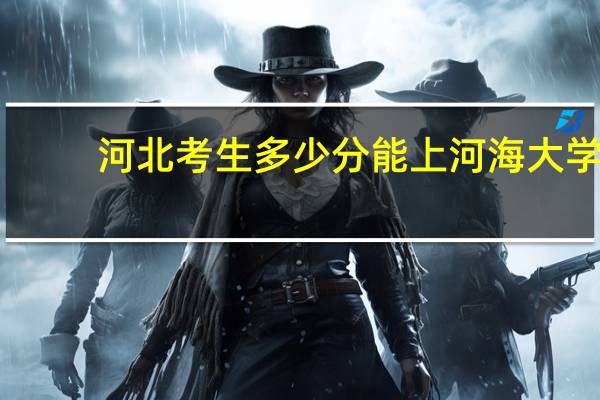 河北考生多少分能上河海大学