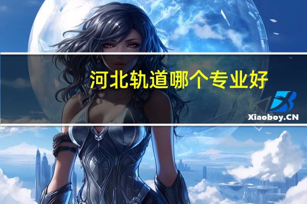 河北轨道哪个专业好