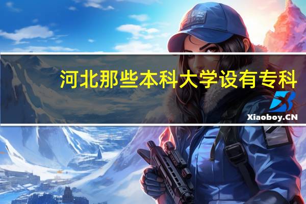 河北那些本科大学设有专科