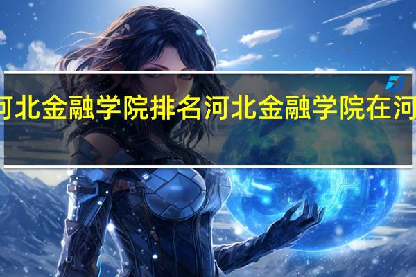 河北金融学院排名河北金融学院在河北排名