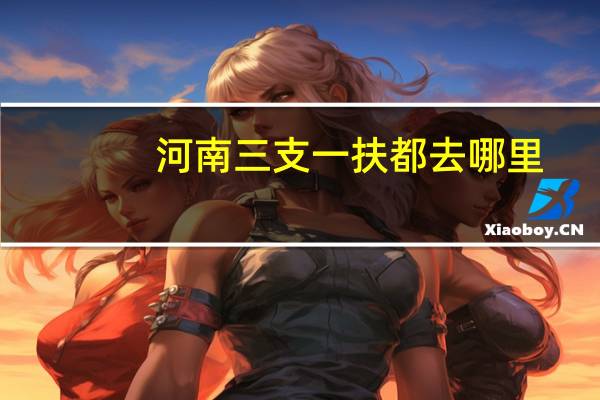 河南三支一扶都去哪里