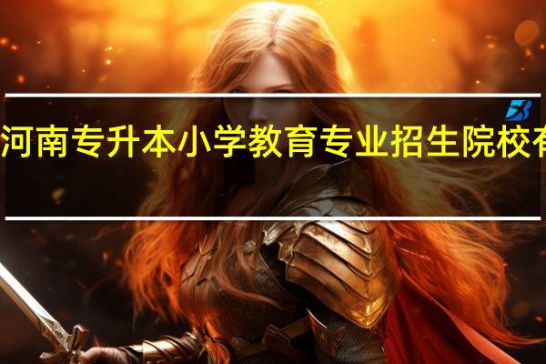 河南专升本小学教育专业招生院校有哪些