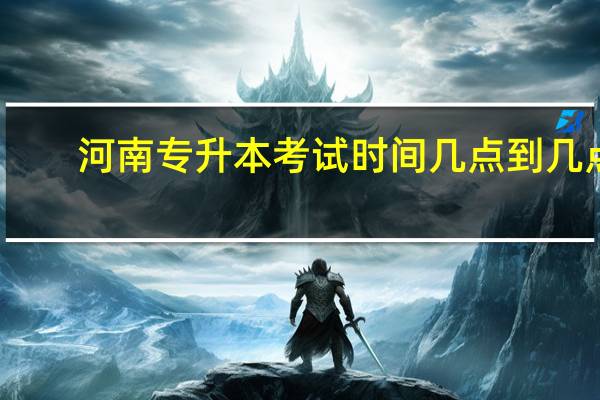 河南专升本考试时间几点到几点