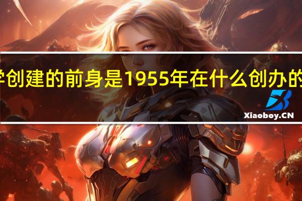 河南中医药大学创建的前身是1955年在什么创办的河南省中医进修学校