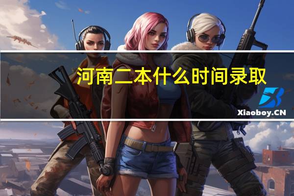 河南二本什么时间录取
