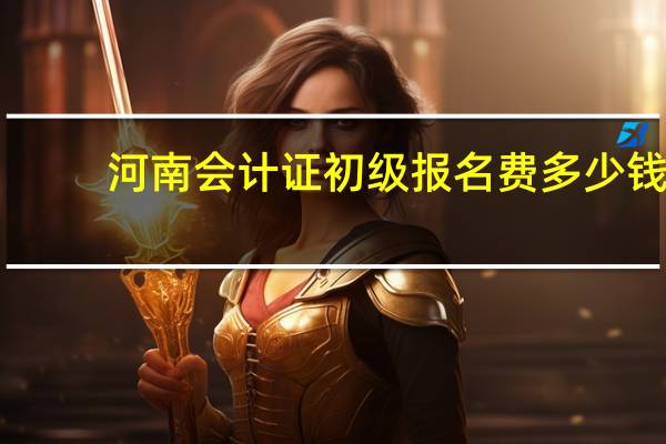 河南会计证初级报名费多少钱