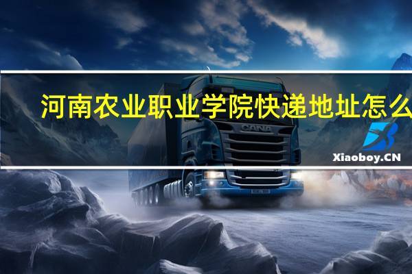 河南农业职业学院快递地址怎么写