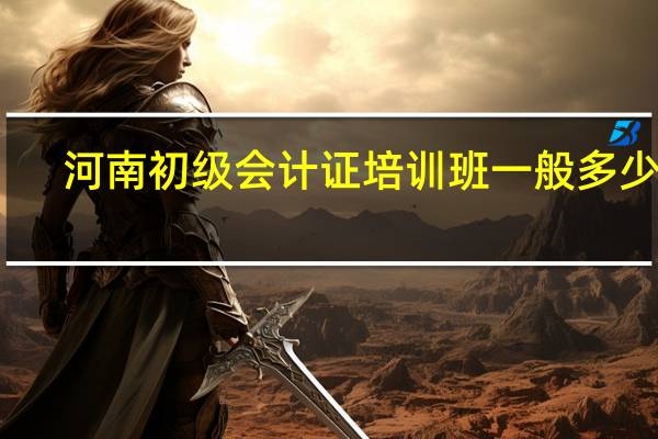 河南初级会计证培训班一般多少钱
