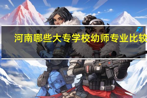 河南哪些大专学校幼师专业比较好