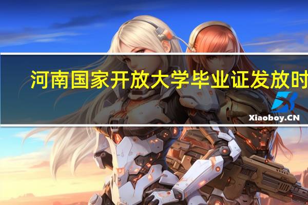 河南国家开放大学毕业证发放时间