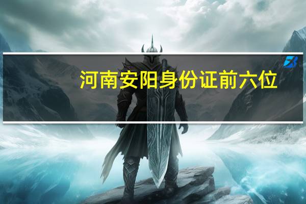 河南安阳身份证前六位