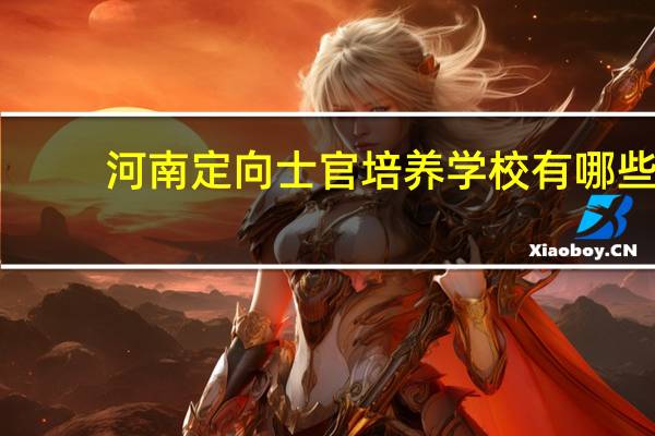 河南定向士官培养学校有哪些?