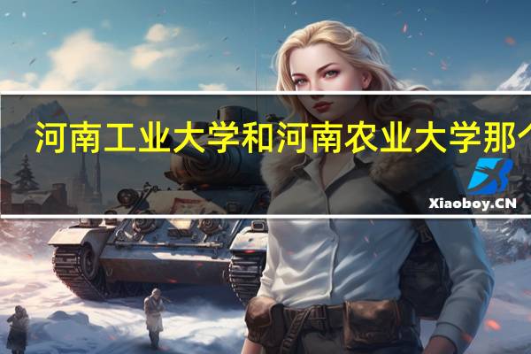 河南工业大学和河南农业大学那个好