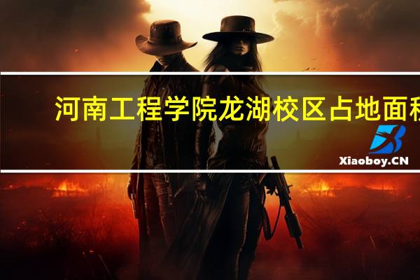 河南工程学院龙湖校区占地面积