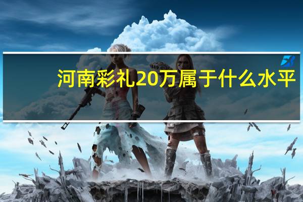 河南彩礼20万属于什么水平