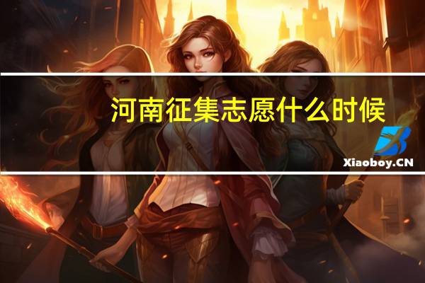 河南征集志愿什么时候