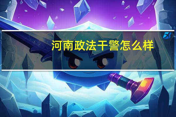 河南政法干警怎么样