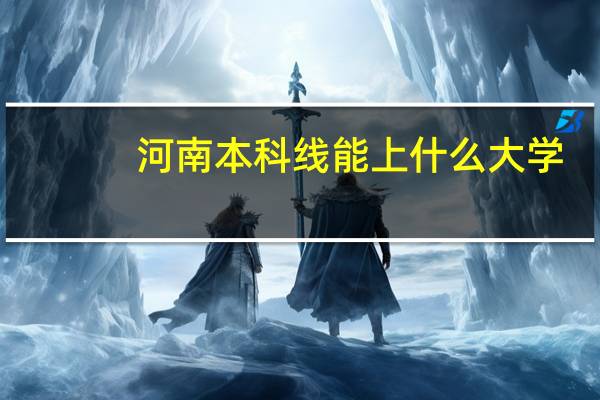 河南本科线能上什么大学