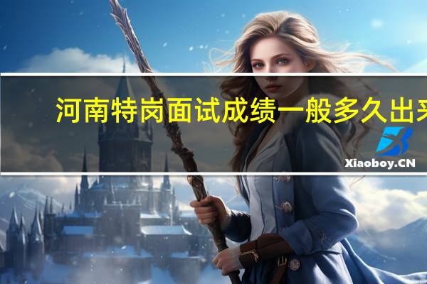 河南特岗面试成绩一般多久出来